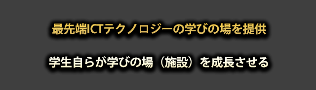 最先端ICTテクノロジーの学びの場を提供  学生自らが学びの場（施設）を成長させる